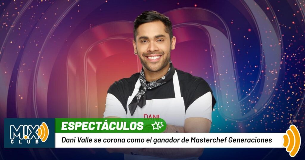 ¡Dani Valle le mete sazón al millón! Así tumbó filtraciones y se llevó la corona de MasterChef Celebrity Generaciones